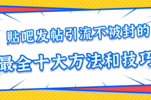 贴吧发帖引流不被封的十大方法与技巧，助你轻松引流月入过万