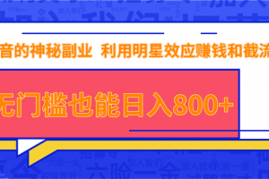 抖音上神秘副业项目，利用明星效应赚钱和截流，无门槛也能日入800+