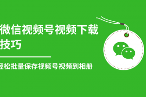 微信视频号视频下载技巧，轻松批量保存视频号等无水印视频到相册