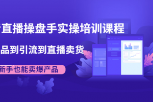 抖音直播操盘手实操培训课程：从选品到引流到直播卖货，新手也能卖爆产品