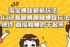 淘宝螺旋最新玩法，可以闭着眼睛跟随螺旋玩法操作 直接粗暴的干起来