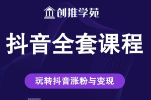 创推学苑抖音赚钱全套课程，玩转抖音涨粉与变现