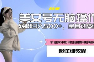 美女号无脑操作，轻松日入500+，全自动变现，超详细教程