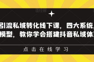 抖音引流私域转化线下课，四大系统，13种模型，教你学会搭建抖音私域体系