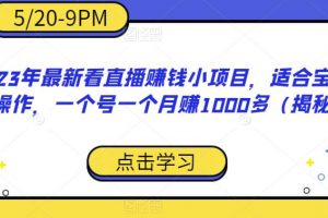 2023年最新看直播赚钱小项目，适合宝妈在家操作，一个号一个月赚1000多（揭秘）