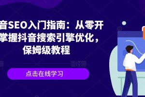 抖音SEO入门指南：从零开始掌握抖音搜索引擎优化，保姆级教程