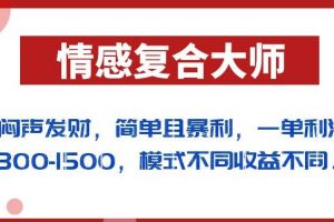 闷声发财的情感复合大师项目，简单且暴利，一单利润300-1500，模式不同收益不同【揭秘】