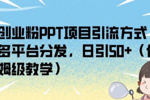 创业粉PPT项目引流方式，多平台分发，日引50+（保姆级教学）【揭秘】