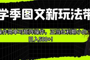 开学季图文新玩法带货，操作简单可矩阵操作，正当红利期小白日入500+！【揭秘】