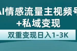 全新AI情感流量主视频号+私域变现，日入1-3K，平台巨大流量扶持【揭秘】