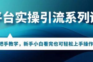 多平台引流实操系列课程，新手小白看完也可轻松上手进行引流操作