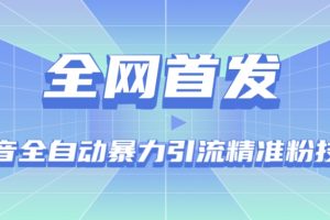 【全网首发】抖音全自动暴力引流精准粉技术【脚本+教程】