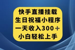 快手挂载生日祝福小程序，一天收入300+，小白轻松上手【揭秘】