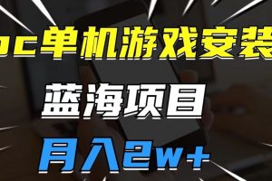 pc单机游戏安装包，蓝海项目，操作简单，小白可直接上手，月入2w【揭秘】