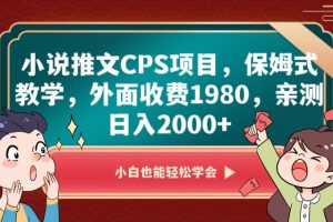 小说推文CPS项目，保姆式教学，外面收费1980，亲测日入2000+【揭秘】