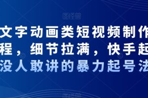 抖音文字动画类短视频制作运营全流程，细节拉满，快手起号，没人敢讲的暴力起号法