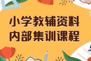 小学教辅资料，内部集训保姆级教程，私域一单收益29-129（教程+资料）