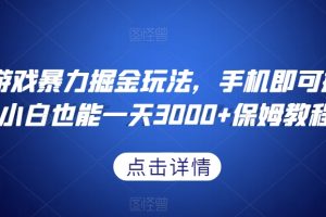 抖音游戏暴力掘金玩法，手机即可操作，小白也能一天3000+保姆教程【揭秘】