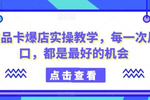 商品卡爆店实操教学，每一次风口，都是最好的机会