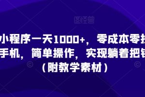 利用小程序一天1000+，零成本零投入，一部手机，简单操作，实现躺着把钱赚了（附教学素材）【揭秘】