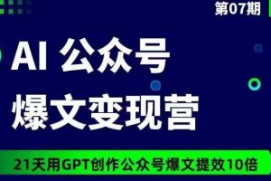 AI公众号爆文变现营07期，21天用GPT创作爆文提效10倍