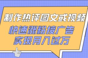 制作热评图文或视频，快速涨粉接广告，实现月入过万【揭秘】