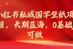 小红书私域国学壁纸项目，长期蓝海，0基础可做【揭秘】