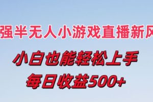 最强半无人直播小游戏新风口，小白也能轻松上手，每日收益5张【揭秘】