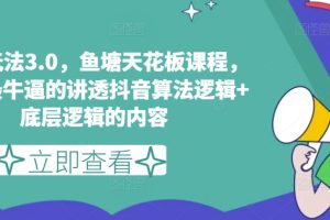 鱼塘玩法3.0，鱼塘天花板课程，全网最牛逼的讲透抖音算法逻辑+底层逻辑的内容（更新）