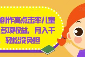 几分钟创作高点击率儿童绘本，多项收益，月入千+，轻松没负担【揭秘】