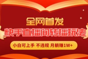 全网首发，快手直播间转播玩法简单躺赚，真正的全无人直播，小白轻松上手月入1W+【揭秘】