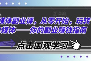 自媒体副业课，从零开始，玩转自媒体——你的副业赚钱指南