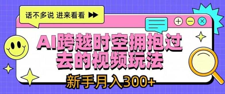 AI跨越时空拥抱过去的视频玩法，新手月入3000+【揭秘】