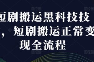 短剧搬运黑科技技术，短剧搬运正常变现全流程