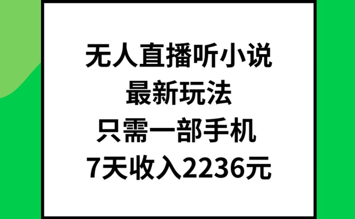 无人直播听小说最新玩法，只需一部手机，7天收入2236元【揭秘】