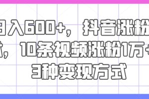 日入600+，抖音涨粉技术，10条视频涨粉1万+，3种变现方式【揭秘】