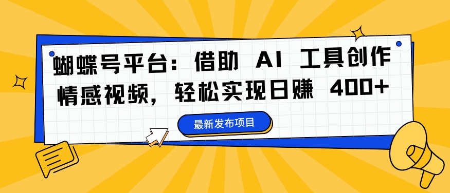 蝴蝶号平台：借助 AI 工具创作情感视频，轻松实现日赚 400+【揭秘】