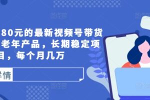 外面卖1980元的最新视频号带货技术，中老年产品，长期稳定项目，每个月几万