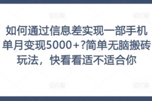 如何通过信息差实现一部手机单月变现5000+?简单无脑搬砖玩法，快看看适不适合你【揭秘】