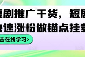 短剧推广干货，短剧快速涨粉做锚点挂载