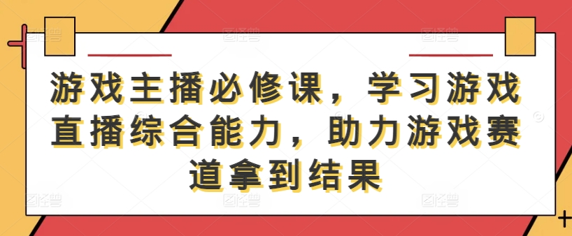 游戏主播必修课，学习游戏直播综合能力，助力游戏赛道拿到结果