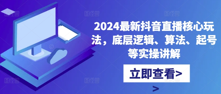 2024最新抖音直播核心玩法，底层逻辑、算法、起号等实操讲解