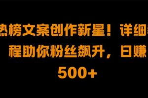 热榜文案创作新星!详细教程助你粉丝飙升，日入500+【揭秘】