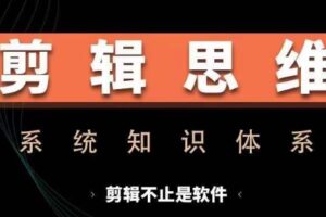 剪辑思维系统课，从软件到思维，系统学习实操进阶，从讲故事到剪辑技巧全覆盖