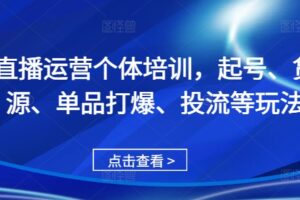 直播运营个体培训，起号、货源、单品打爆、投流等玩法