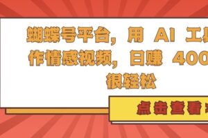 蝴蝶号平台，用 AI 工具创作情感视频，日入4张很轻松【揭秘】