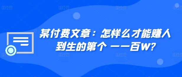 ​某付费文章：怎‮样么‬才能赚‮人到‬生的第‮个一‬一百W?