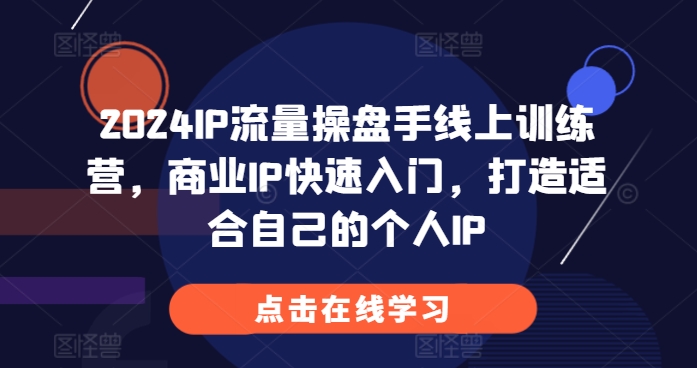 2024IP流量操盘手线上训练营，商业IP快速入门，打造适合自己的个人IP