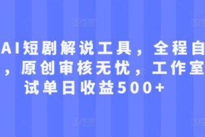 最新AI短剧解说工具，全程自动生成，原创审核无忧，工作室测试单日收益500+【揭秘】