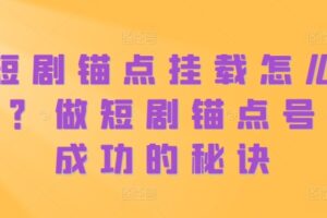 短剧锚点挂载怎么做？做短剧锚点号必成功的秘诀